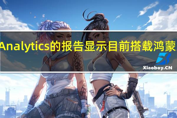 StrategyAnalytics的报告显示目前搭载鸿蒙系统的智能手机