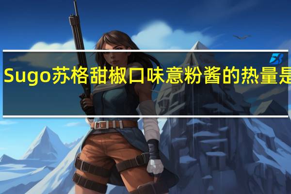 Sugo苏格 甜椒口味意粉酱的热量是多少