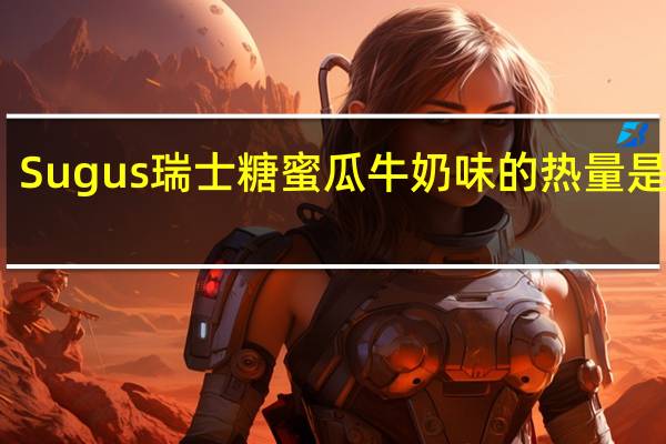 Sugus瑞士糖蜜瓜牛奶味的热量是多少