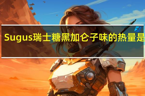 Sugus瑞士糖黑加仑子味的热量是多少