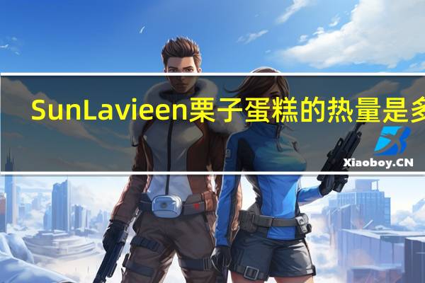 Sun Lavieen 栗子蛋糕的热量是多少