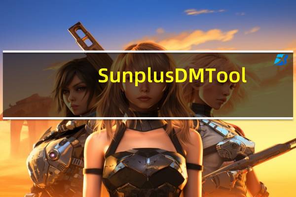 Sunplus DM Tool(文字图片编辑软件) V1.0.0 绿色版(Sunplus DM Tool(文字图片编辑软件) V1.0.0 绿色版功能简介)