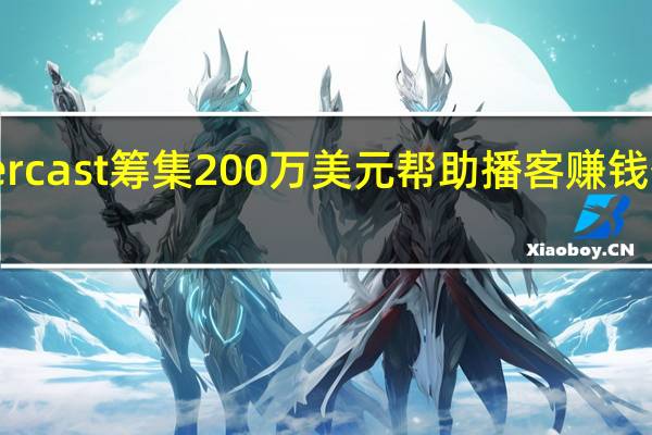 Supercast筹集200万美元帮助播客赚钱 任命新CEO