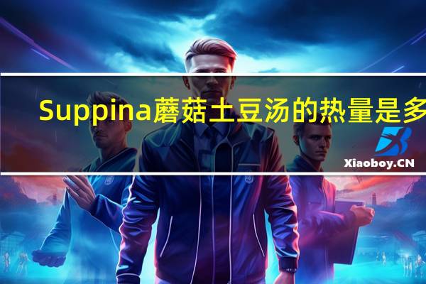 Suppina 蘑菇土豆汤的热量是多少