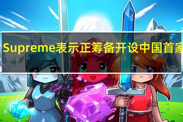 Supreme表示正筹备开设中国首家门店