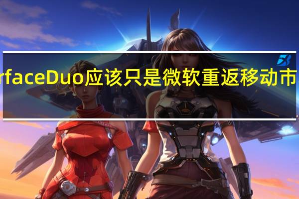 Surface  Duo应该只是微软重返移动市场的开始