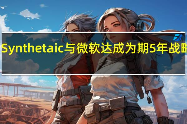 Synthetaic与微软达成为期5年战略合作