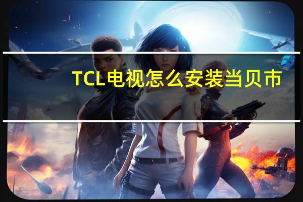 TCL电视怎么安装当贝市