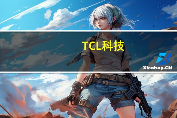 TCL科技：2023年上半年净利同比降48.68%