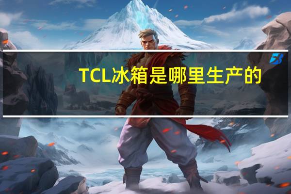TCL冰箱是哪里生产的