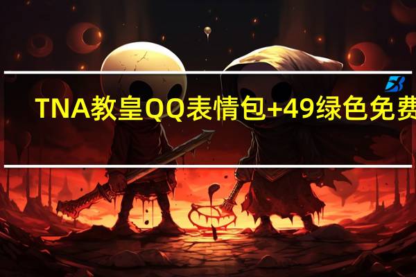 TNA教皇QQ表情包 +49 绿色免费版(TNA教皇QQ表情包 +49 绿色免费版功能简介)