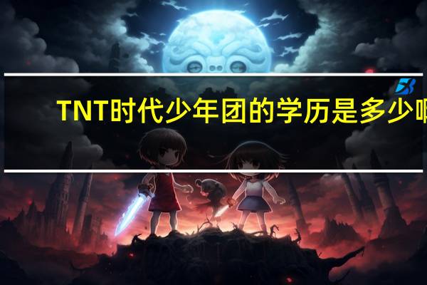 TNT时代少年团的学历是多少啊