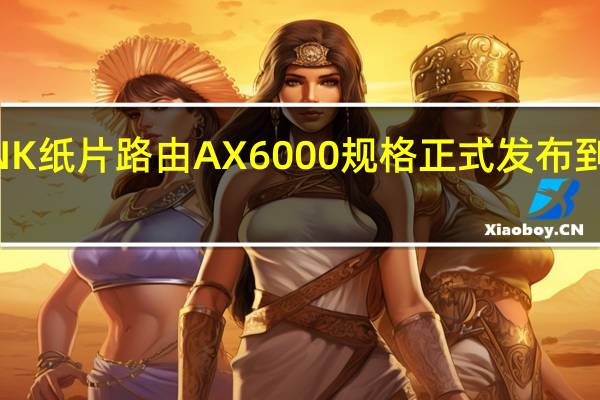 TPLINK纸片路由AX6000规格正式发布到手价529元