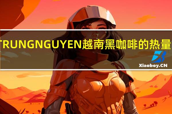 TRUNG NGUYEN 越南黑咖啡的热量是多少