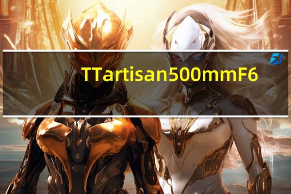 TTartisan 500mm F6.3廉价长焦镜头发布