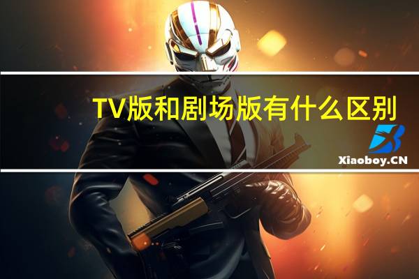 TV版和剧场版有什么区别