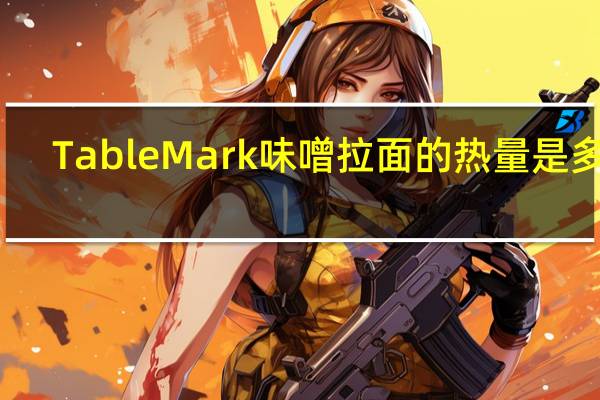 TableMark 味噌拉面的热量是多少