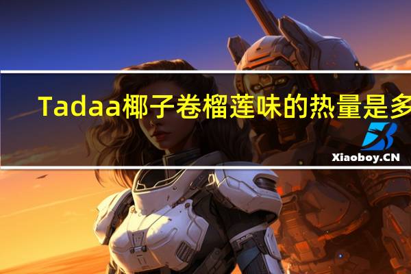 Tadaa 椰子卷 榴莲味的热量是多少