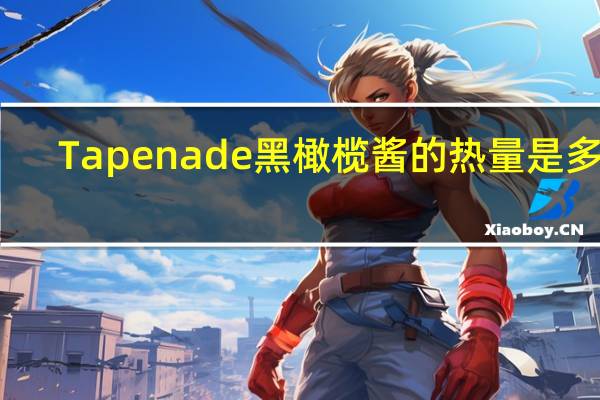 Tapenade 黑橄榄酱的热量是多少