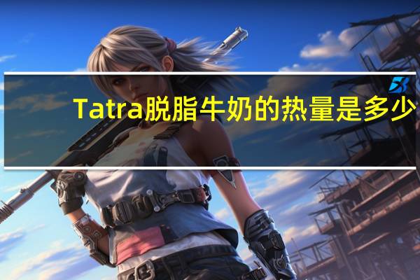 Tatra 脱脂牛奶的热量是多少