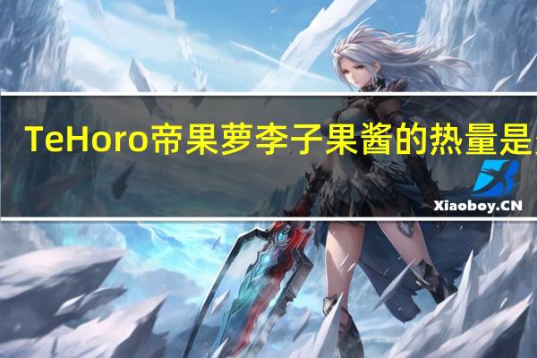 Te Horo 帝果萝 李子果酱的热量是多少