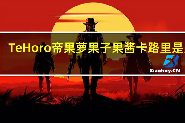 Te Horo 帝果萝 果子果酱卡路里是多少