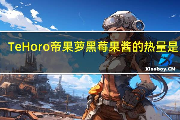 Te Horo 帝果萝 黑莓果酱的热量是多少