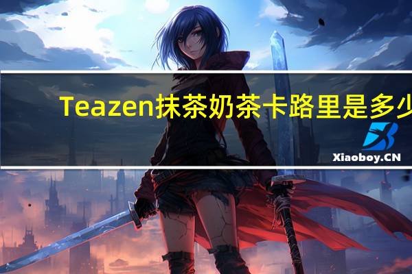 Teazen 抹茶奶茶卡路里是多少