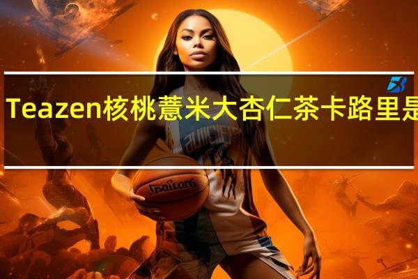 Teazen 核桃薏米大杏仁茶卡路里是多少