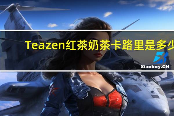 Teazen 红茶奶茶卡路里是多少