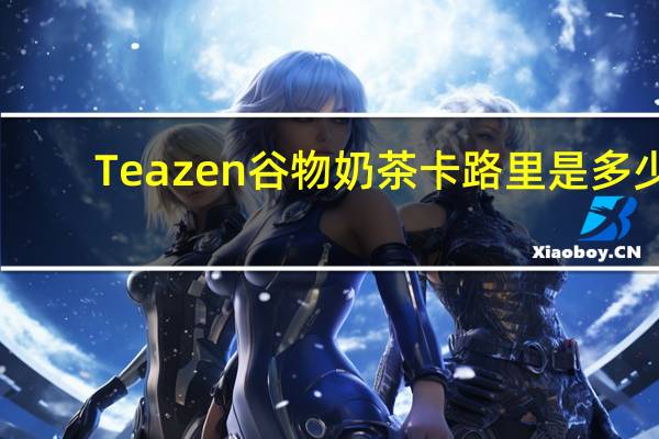 Teazen 谷物奶茶卡路里是多少