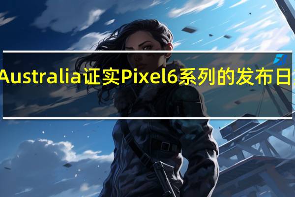TelstraAustralia证实Pixel6系列的发布日期为10月19日
