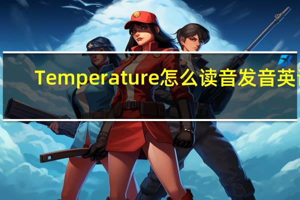 Temperature怎么读音发音英语（temperature怎么读）