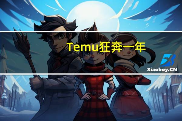 Temu狂奔一年：47个国家、2亿用户、美国月度GMV逼近SHEIN