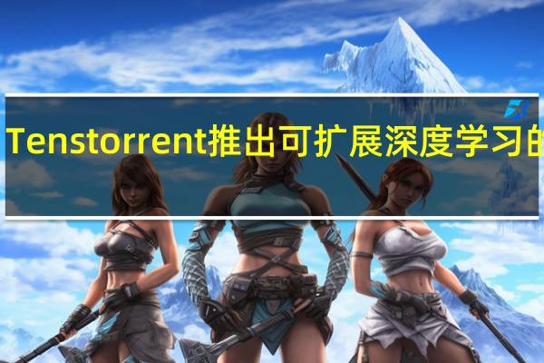 Tenstorrent推出可扩展深度学习的架构