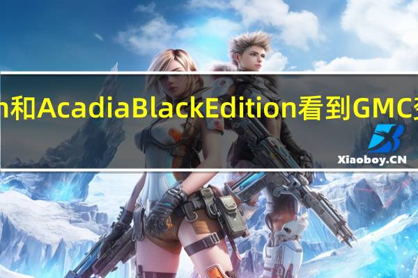 Terrain和AcadiaBlackEdition看到GMC变得喜怒无常