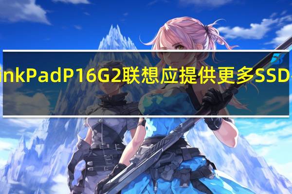 ThinkPadP16G2联想应提供更多SSD存储插槽