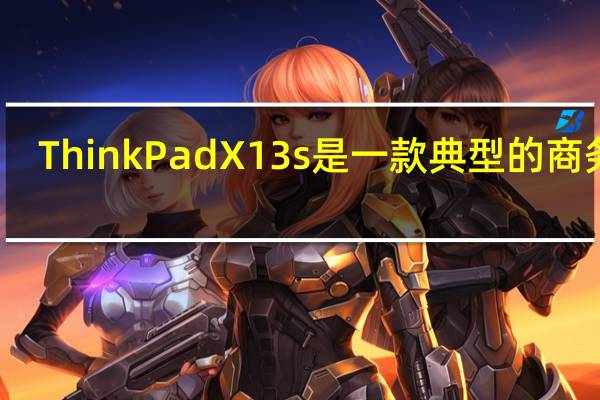 ThinkPadX13s是一款典型的商务本