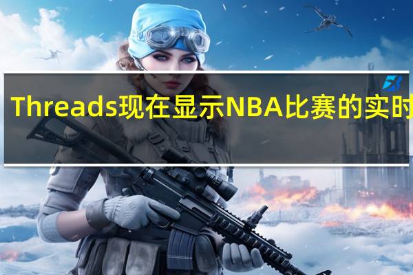 Threads现在显示NBA比赛的实时比分