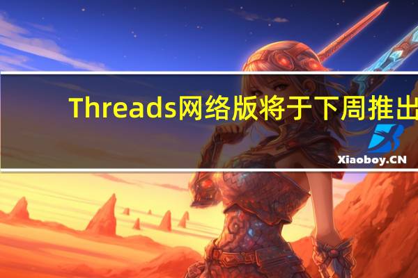 Threads网络版将于下周推出