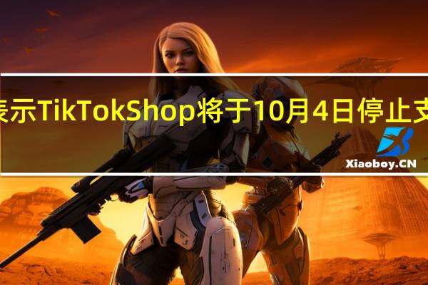 TikTok在声明中表示TikTok Shop将于10月4日停止支持印度尼西亚电商业务