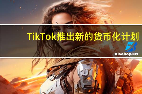 TikTok推出新的货币化计划