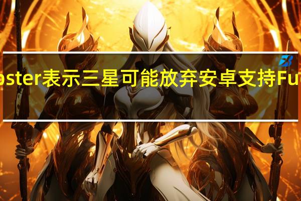 Tipster表示三星可能放弃安卓支持Fuchsia OS