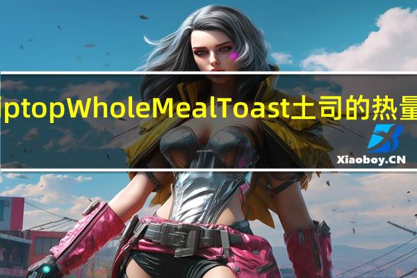 Tiptop Whole Meal Toast土司的热量是多少