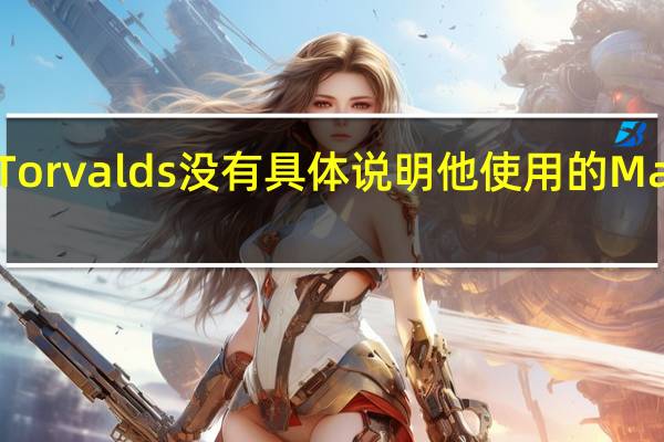 Torvalds 没有具体说明他使用的 Mac 型号