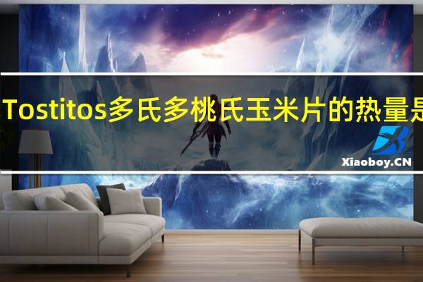 Tostitos 多氏 多桃氏玉米片的热量是多少