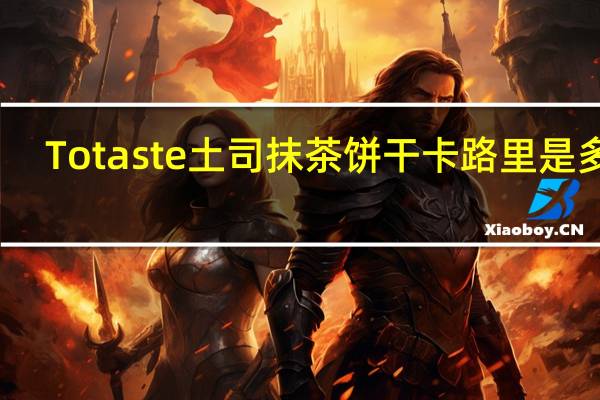 Totaste 土司抹茶饼干卡路里是多少