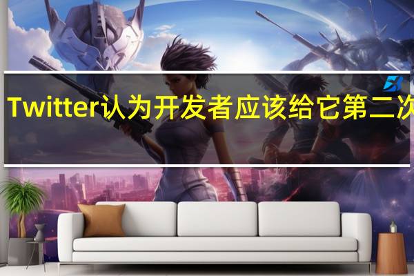 Twitter认为开发者应该给它第二次机会