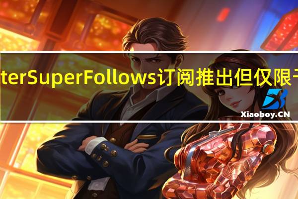 Twitter Super Follows订阅推出但仅限于部分用户