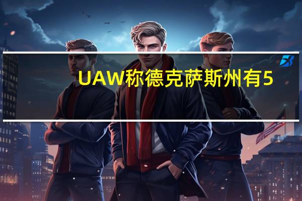 UAW称德克萨斯州有5,000名通用汽车工人参加罢工